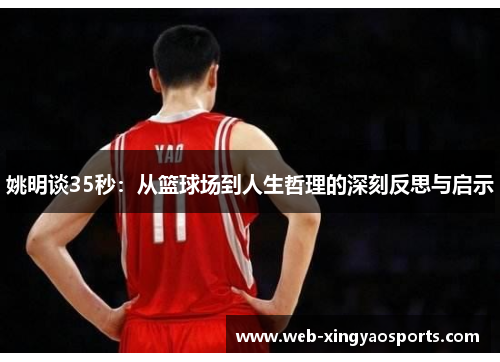 姚明谈35秒：从篮球场到人生哲理的深刻反思与启示