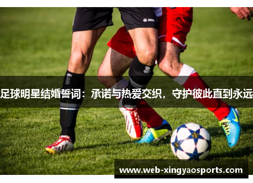 足球明星结婚誓词：承诺与热爱交织，守护彼此直到永远