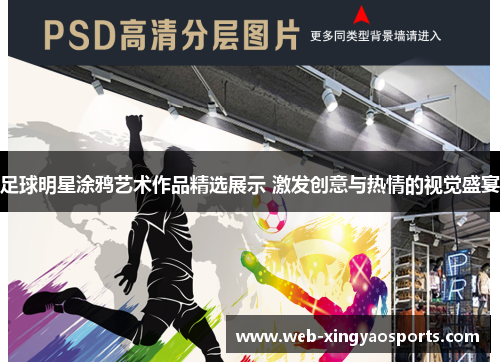 足球明星涂鸦艺术作品精选展示 激发创意与热情的视觉盛宴