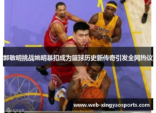 郭敬明挑战姚明暴扣成为篮球历史新传奇引发全网热议