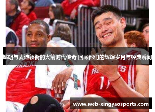 姚明与麦迪领衔的火箭时代传奇 回顾他们的辉煌岁月与经典瞬间