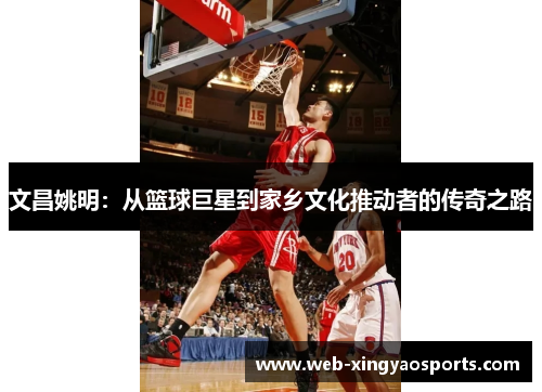 文昌姚明：从篮球巨星到家乡文化推动者的传奇之路