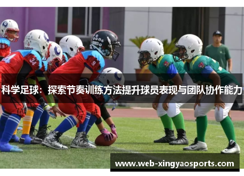 科学足球：探索节奏训练方法提升球员表现与团队协作能力