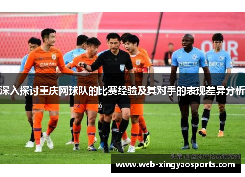 深入探讨重庆网球队的比赛经验及其对手的表现差异分析