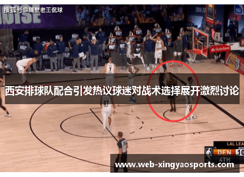 西安排球队配合引发热议球迷对战术选择展开激烈讨论