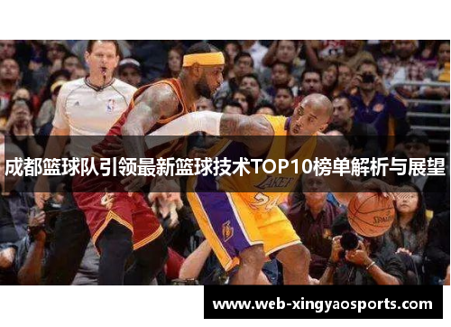 成都篮球队引领最新篮球技术TOP10榜单解析与展望