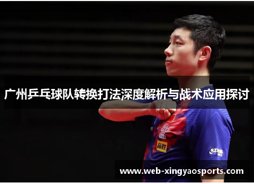广州乒乓球队转换打法深度解析与战术应用探讨