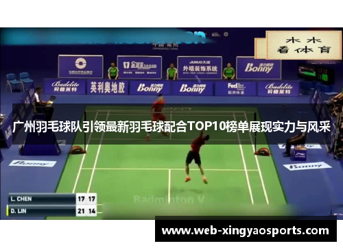 广州羽毛球队引领最新羽毛球配合TOP10榜单展现实力与风采