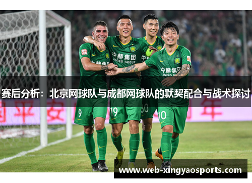 赛后分析：北京网球队与成都网球队的默契配合与战术探讨