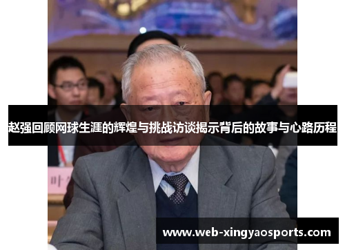 赵强回顾网球生涯的辉煌与挑战访谈揭示背后的故事与心路历程