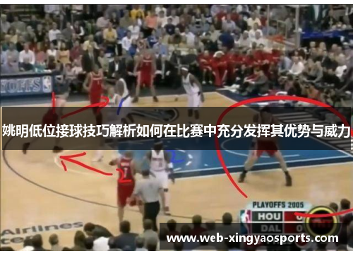 姚明低位接球技巧解析如何在比赛中充分发挥其优势与威力