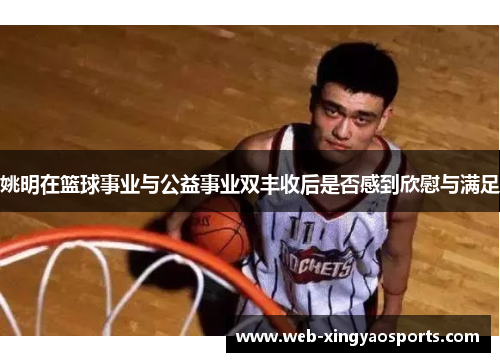姚明在篮球事业与公益事业双丰收后是否感到欣慰与满足