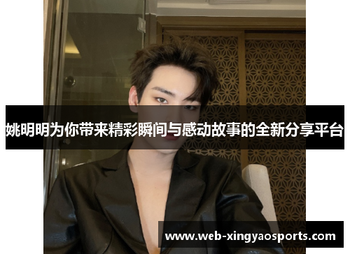 姚明明为你带来精彩瞬间与感动故事的全新分享平台