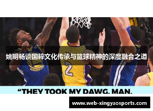 姚明畅谈国粹文化传承与篮球精神的深度融合之道
