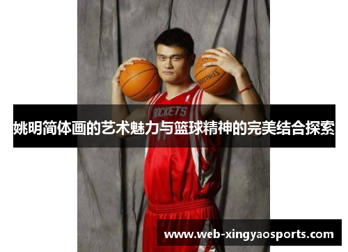 姚明简体画的艺术魅力与篮球精神的完美结合探索