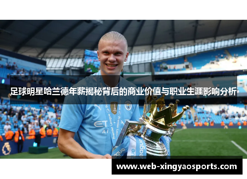 足球明星哈兰德年薪揭秘背后的商业价值与职业生涯影响分析