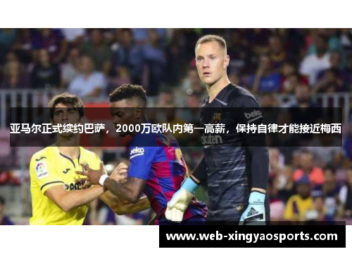 亚马尔正式续约巴萨，2000万欧队内第一高薪，保持自律才能接近梅西