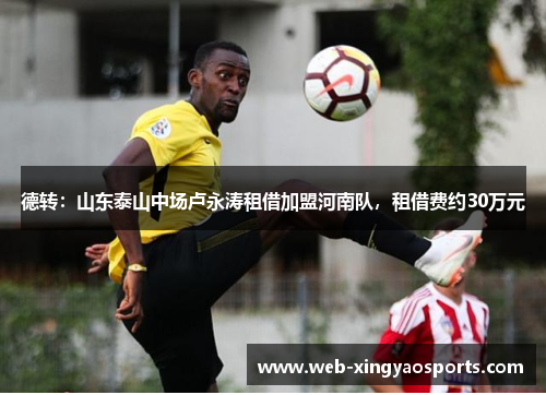 德转：山东泰山中场卢永涛租借加盟河南队，租借费约30万元