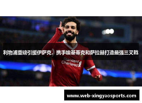 利物浦重磅引援伊萨克，携手埃基蒂克和萨拉赫打造最强三叉戟