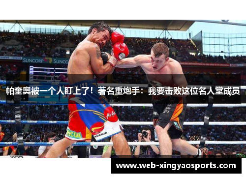 帕奎奥被一个人盯上了！著名重炮手：我要击败这位名人堂成员