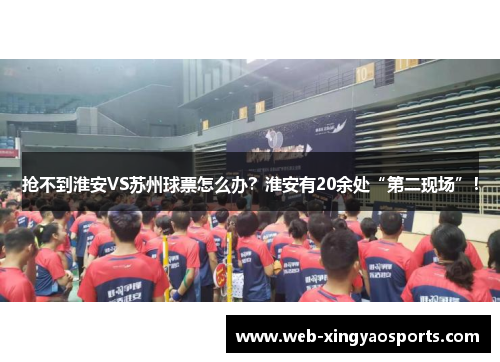 抢不到淮安VS苏州球票怎么办？淮安有20余处“第二现场”！