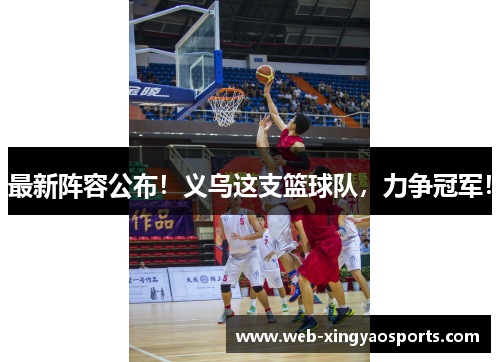 最新阵容公布！义乌这支篮球队，力争冠军！