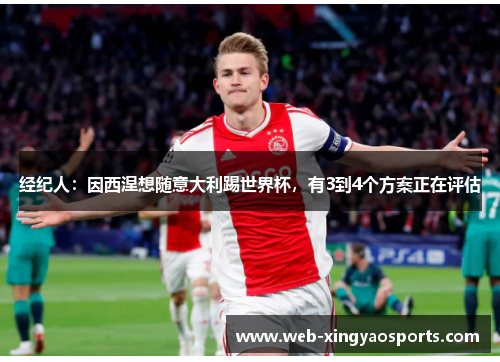 经纪人：因西涅想随意大利踢世界杯，有3到4个方案正在评估