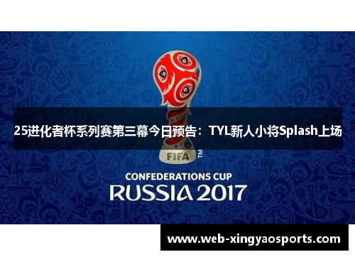 25进化者杯系列赛第三幕今日预告：TYL新人小将Splash上场