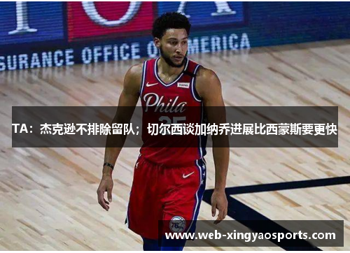 TA：杰克逊不排除留队；切尔西谈加纳乔进展比西蒙斯要更快